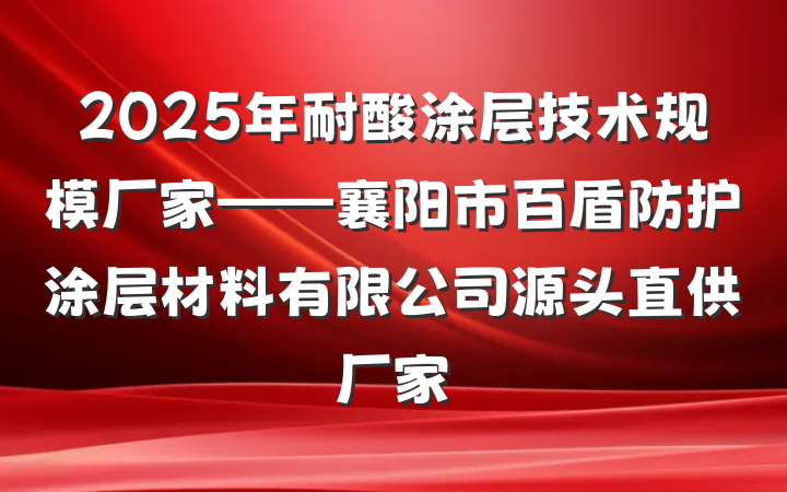 2025年耐酸涂层技术规模厂家——襄阳市百盾防护涂层材料有限公司源头直供厂家