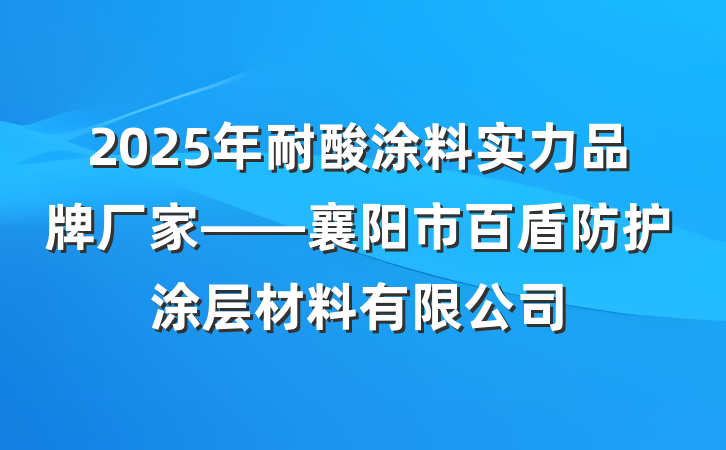 2025年耐酸涂料实力品牌厂家——襄阳市百盾防护涂层材料有限公司