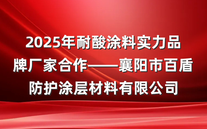 2025年耐酸涂料实力品牌厂家合作——襄阳市百盾防护涂层材料有限公司