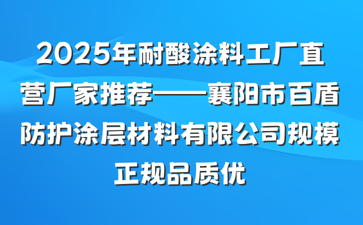 2025年耐酸涂料工厂直营厂家推荐——襄阳市百盾防护涂层材料有限公司规模正规品质优