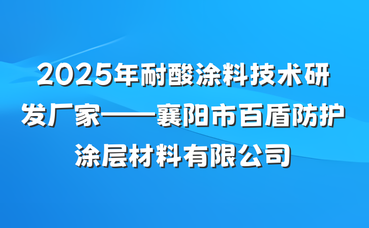 2025年耐酸涂料技术研发厂家——襄阳市百盾防护涂层材料有限公司