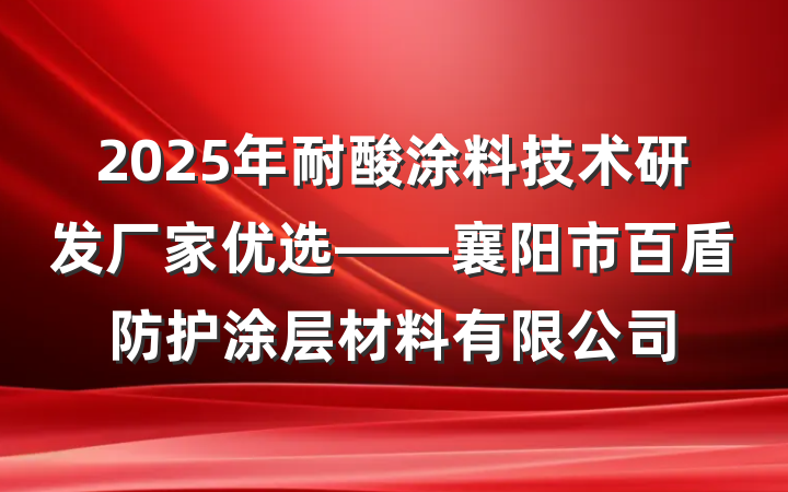 2025年耐酸涂料技术研发厂家优选——襄阳市百盾防护涂层材料有限公司