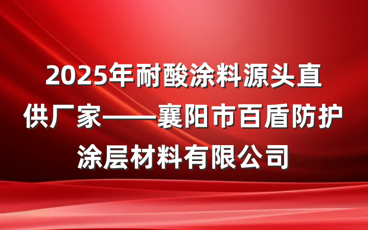 2025年耐酸涂料源头直供厂家——襄阳市百盾防护涂层材料有限公司