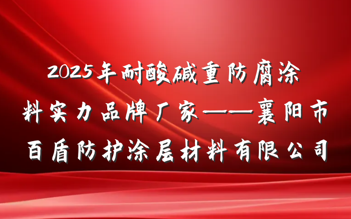 2025年耐酸碱重防腐涂料实力品牌厂家——襄阳市百盾防护涂层材料有限公司