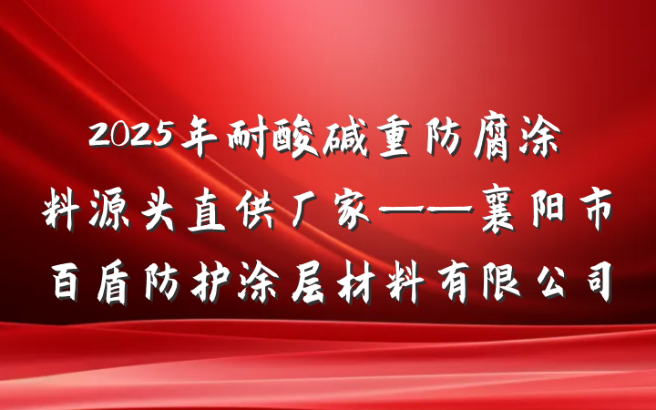 2025年耐酸碱重防腐涂料源头直供厂家——襄阳市百盾防护涂层材料有限公司