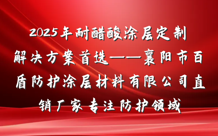 2025年耐醋酸涂层定制解决方案首选——襄阳市百盾防护涂层材料有限公司直销厂家专注防护领域
