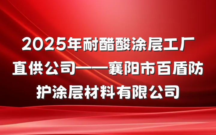 2025年耐醋酸涂层工厂直供公司——襄阳市百盾防护涂层材料有限公司