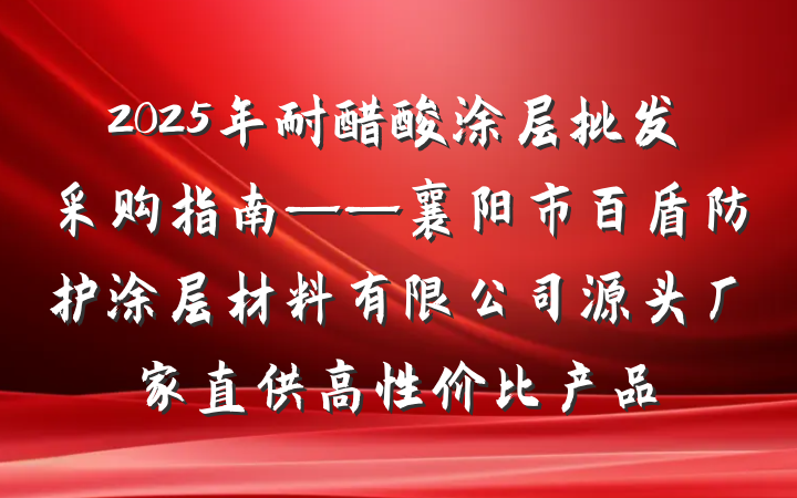 2025年耐醋酸涂层批发采购指南——襄阳市百盾防护涂层材料有限公司源头厂家直供高性价比产品