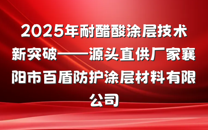 2025年耐醋酸涂层技术新突破——源头直供厂家襄阳市百盾防护涂层材料有限公司