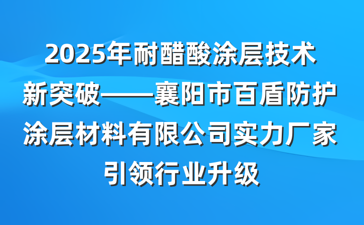 2025年耐醋酸涂层技术新突破——襄阳市百盾防护涂层材料有限公司实力厂家引领行业升级