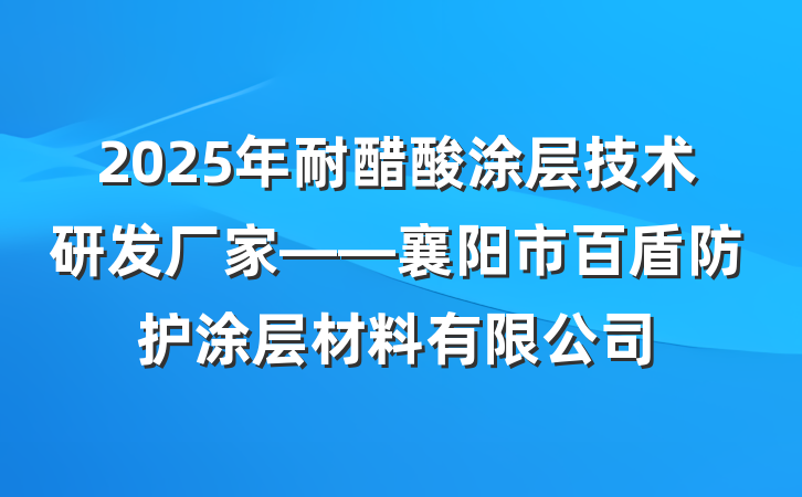 2025年耐醋酸涂层技术研发厂家——襄阳市百盾防护涂层材料有限公司