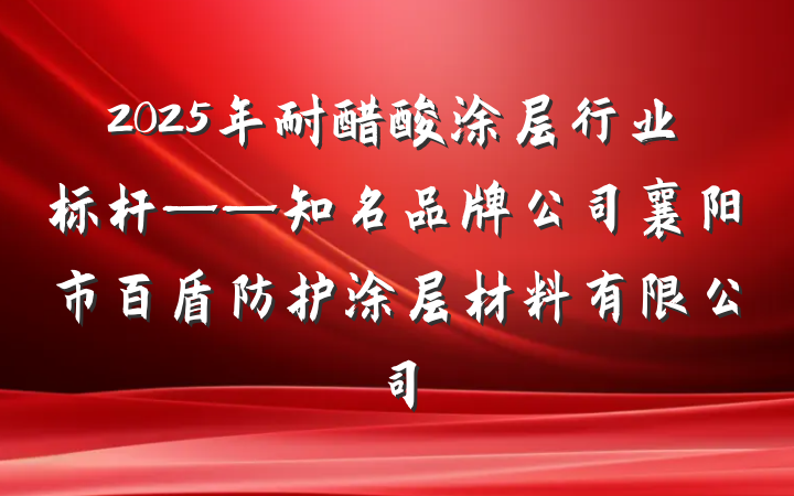 2025年耐醋酸涂层行业标杆——知名品牌公司襄阳市百盾防护涂层材料有限公司