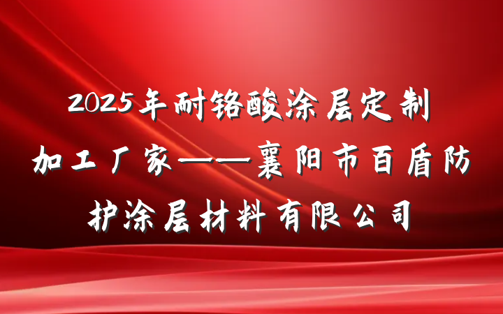 2025年耐铬酸涂层定制加工厂家——襄阳市百盾防护涂层材料有限公司