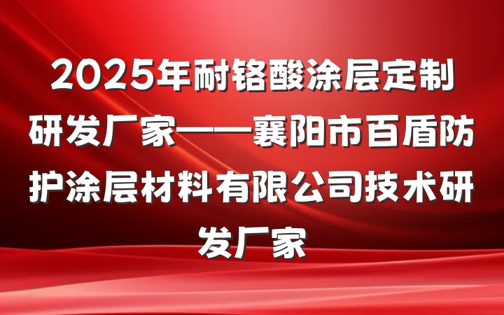 2025年耐铬酸涂层定制研发厂家——襄阳市百盾防护涂层材料有限公司技术研发厂家