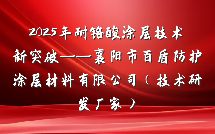 2025年耐铬酸涂层技术新突破——襄阳市百盾防护涂层材料有限公司(技术研发厂家)