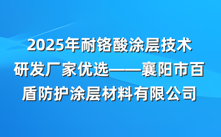 2025年耐铬酸涂层技术研发厂家优选——襄阳市百盾防护涂层材料有限公司