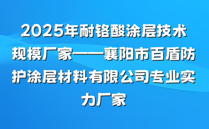 2025年耐铬酸涂层技术规模厂家——襄阳市百盾防护涂层材料有限公司专业实力厂家