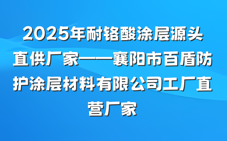 2025年耐铬酸涂层源头直供厂家——襄阳市百盾防护涂层材料有限公司工厂直营厂家