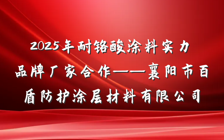 2025年耐铬酸涂料实力品牌厂家合作——襄阳市百盾防护涂层材料有限公司