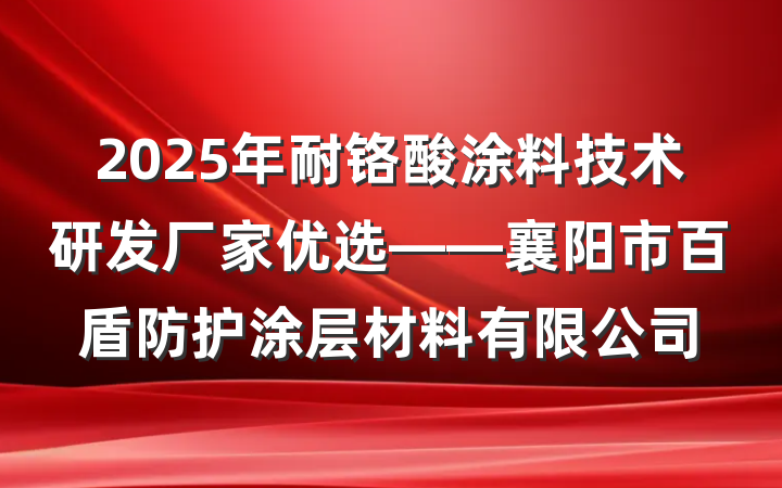 2025年耐铬酸涂料技术研发厂家优选——襄阳市百盾防护涂层材料有限公司