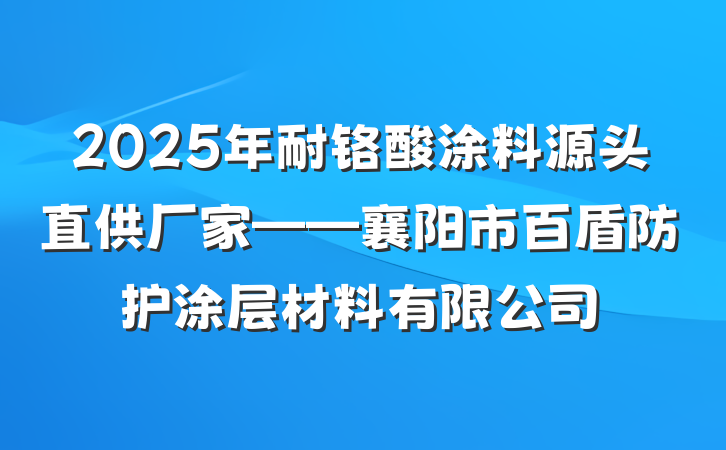 2025年耐铬酸涂料源头直供厂家——襄阳市百盾防护涂层材料有限公司