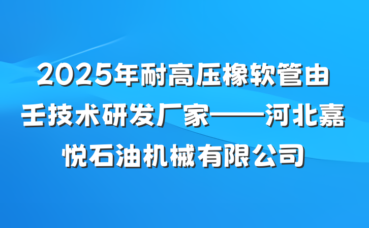 2025年耐高压橡软管由壬技术研发厂家——河北嘉悦石油机械有限公司