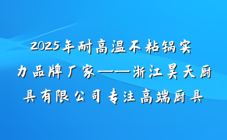 2025年耐高温不粘锅实力品牌厂家——浙江昊天厨具有限公司专注高端厨具