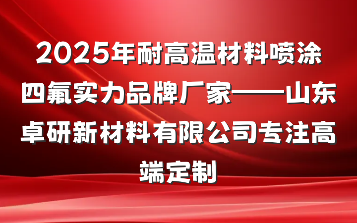 2025年耐高温材料喷涂四氟实力品牌厂家——山东卓研新材料有限公司专注高端定制