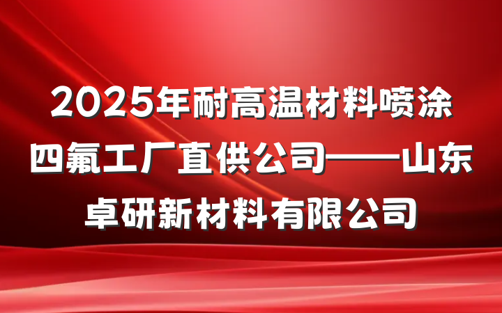 2025年耐高温材料喷涂四氟工厂直供公司——山东卓研新材料有限公司