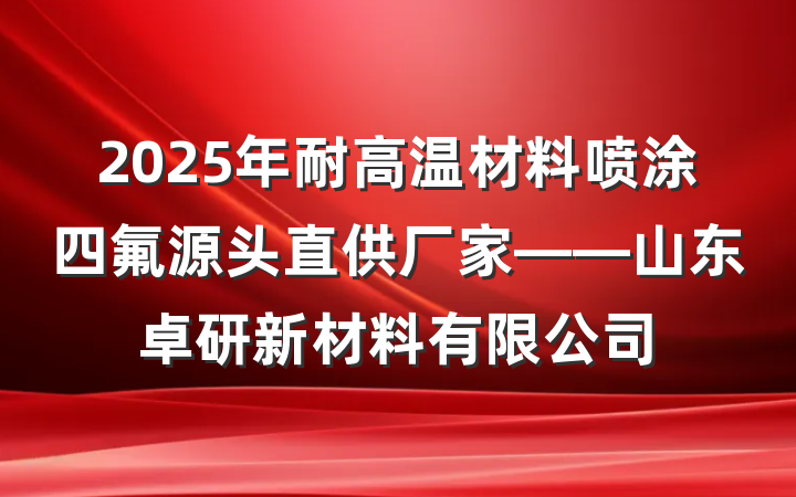 2025年耐高温材料喷涂四氟源头直供厂家——山东卓研新材料有限公司