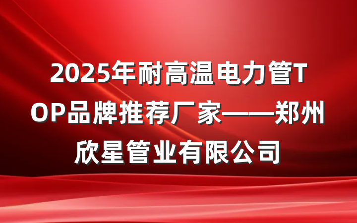 2025年耐高温电力管TOP品牌推荐厂家——郑州欣星管业有限公司