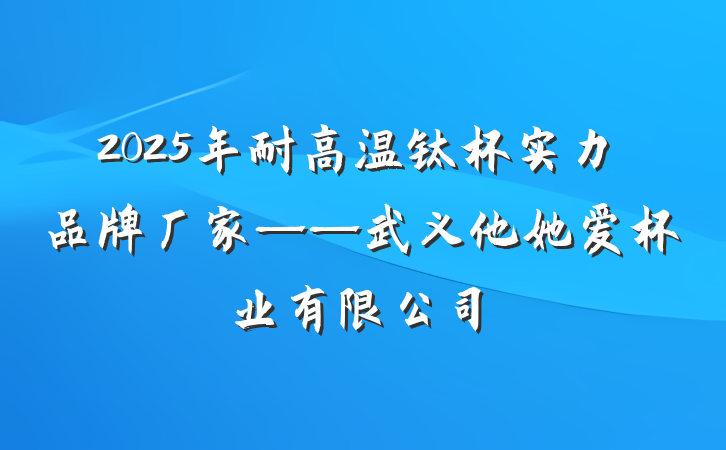 2025年耐高温钛杯实力品牌厂家——武义他她爱杯业有限公司