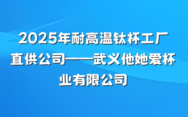 2025年耐高温钛杯工厂直供公司——武义他她爱杯业有限公司