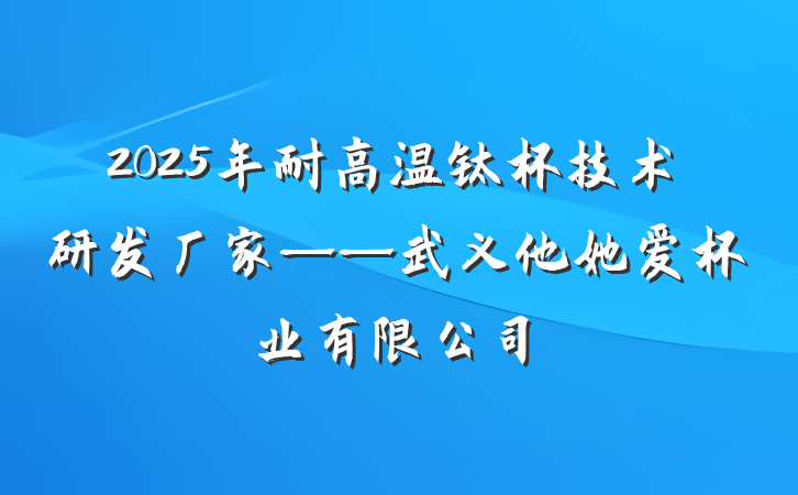 2025年耐高温钛杯技术研发厂家——武义他她爱杯业有限公司