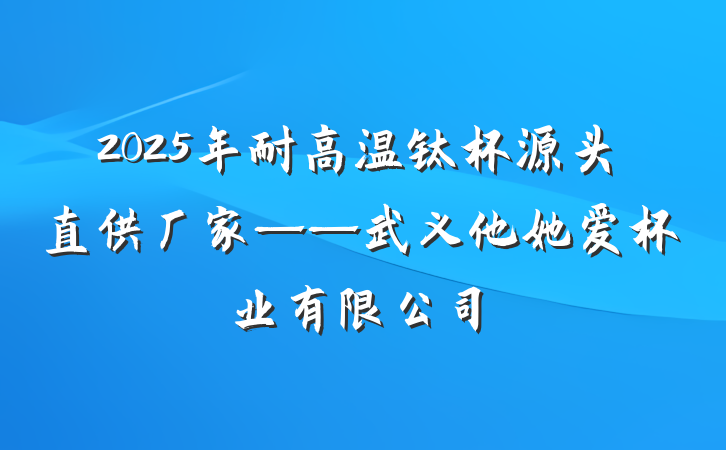 2025年耐高温钛杯源头直供厂家——武义他她爱杯业有限公司