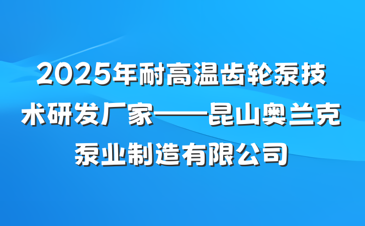 2025年耐高温齿轮泵技术研发厂家——昆山奥兰克泵业制造有限公司