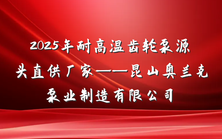 2025年耐高温齿轮泵源头直供厂家——昆山奥兰克泵业制造有限公司