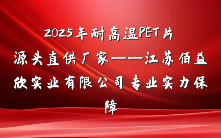 2025年耐高温PET片源头直供厂家——江苏佰益欣实业有限公司专业实力保障