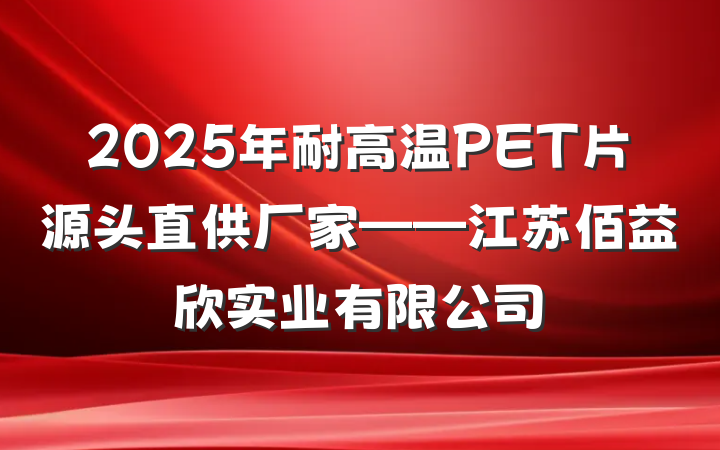 2025年耐高温PET片源头直供厂家——江苏佰益欣实业有限公司