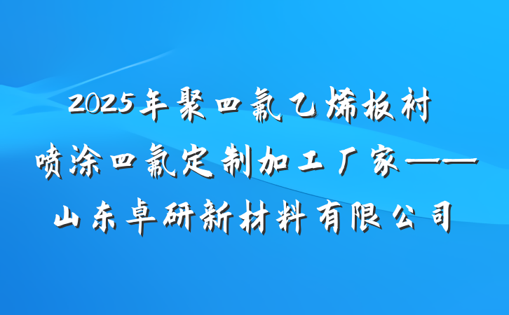 2025年聚四氟乙烯板衬喷涂四氟定制加工厂家——山东卓研新材料有限公司