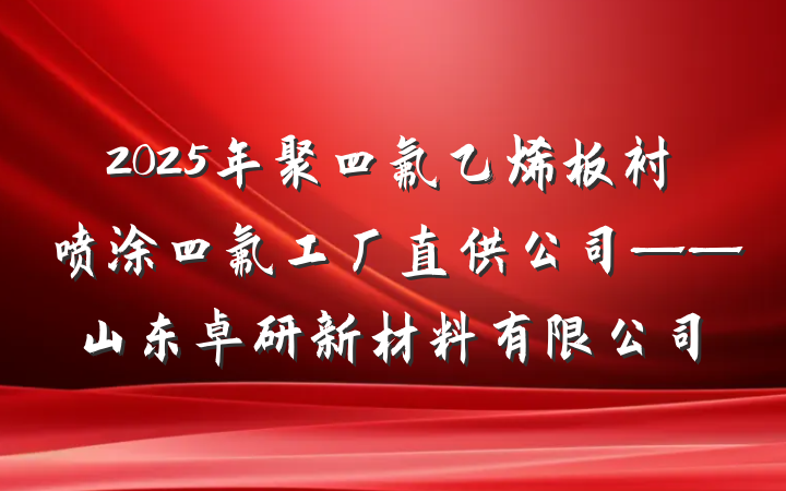 2025年聚四氟乙烯板衬喷涂四氟工厂直供公司——山东卓研新材料有限公司