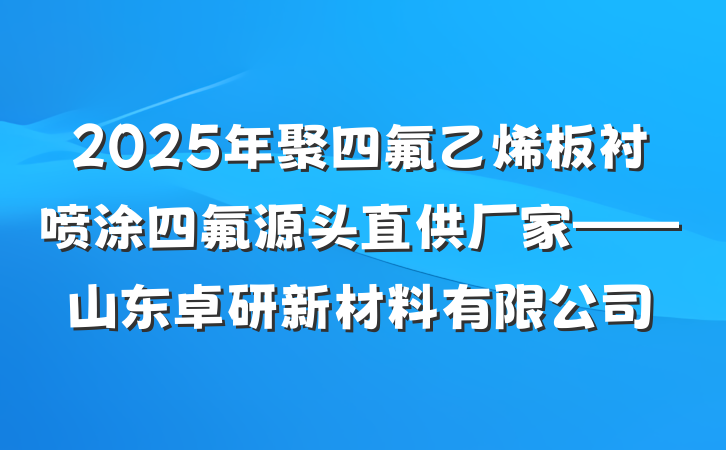 2025年聚四氟乙烯板衬喷涂四氟源头直供厂家——山东卓研新材料有限公司