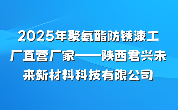 2025年聚氨酯防锈漆工厂直营厂家——陕西君兴未来新材料科技有限公司