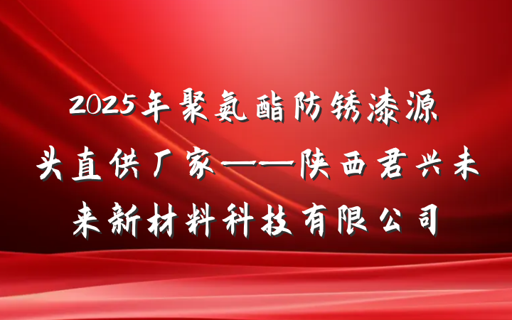 2025年聚氨酯防锈漆源头直供厂家——陕西君兴未来新材料科技有限公司