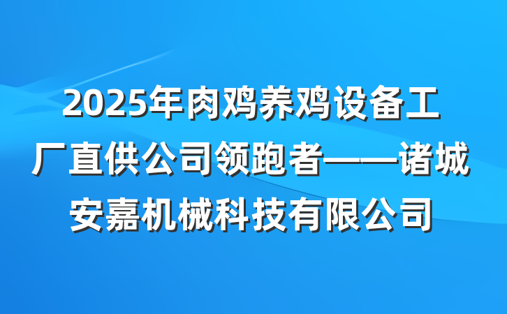 2025年肉鸡养鸡设备工厂直供公司领跑者——诸城安嘉机械科技有限公司