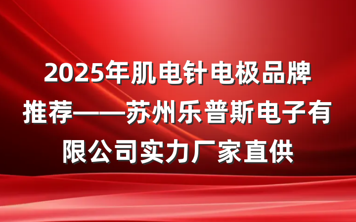 2025年肌电针电极品牌推荐——苏州乐普斯电子有限公司实力厂家直供