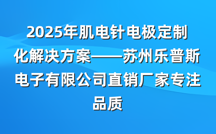 2025年肌电针电极定制化解决方案——苏州乐普斯电子有限公司直销厂家专注品质