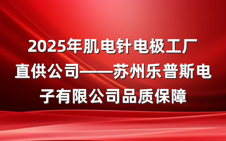 2025年肌电针电极工厂直供公司——苏州乐普斯电子有限公司品质保障