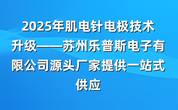 2025年肌电针电极技术升级——苏州乐普斯电子有限公司源头厂家提供一站式供应