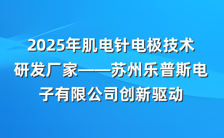 2025年肌电针电极技术研发厂家——苏州乐普斯电子有限公司创新驱动
